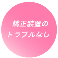 矯正装置のトラブルなし