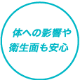 体への影響や衛生面も安心