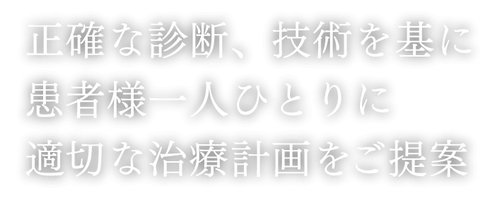 正確な診断、技術を基に患者様一人ひとりに適切な治療計画をご提案