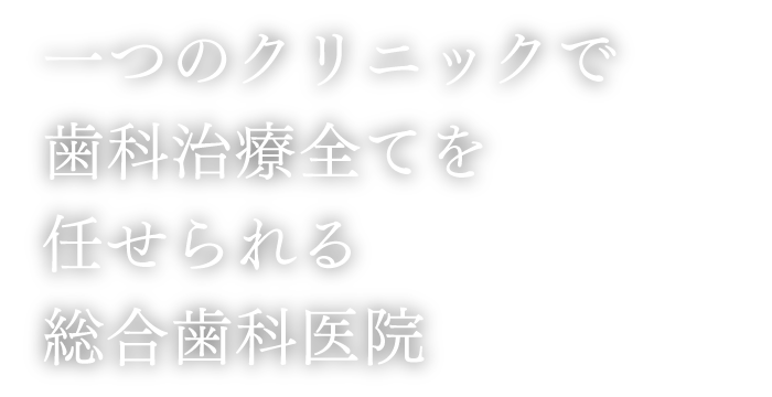 ひとつのクリニックで歯科治療全てを任せていただける総合歯科医院（大型駐車場完備、車で気楽に通院可能）