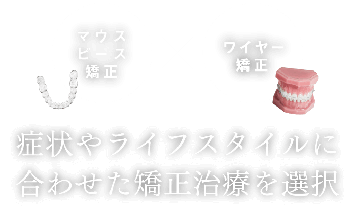 「マウスピース矯正」「ワイヤー矯正」症状やライフスタイルに合わせた矯正治療を選択