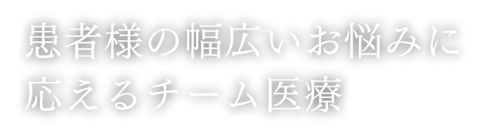 患者様の幅広いお悩みに応えるチーム医療